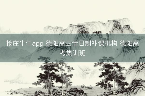 抢庄牛牛app 德阳高三全日制补课机构 德阳高考集训班