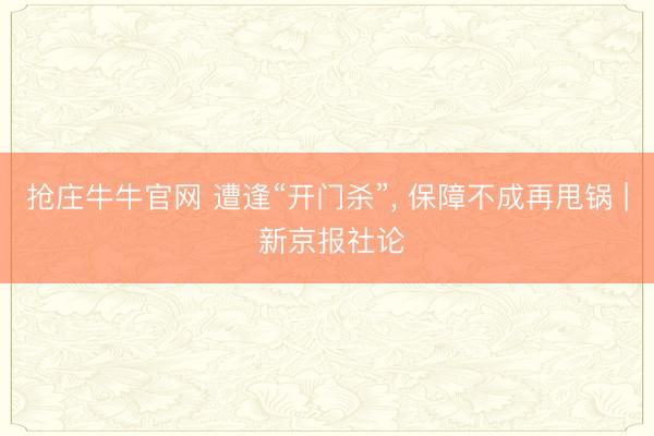 抢庄牛牛官网 遭逢“开门杀”， 保障不成再甩锅 | 新京报社论