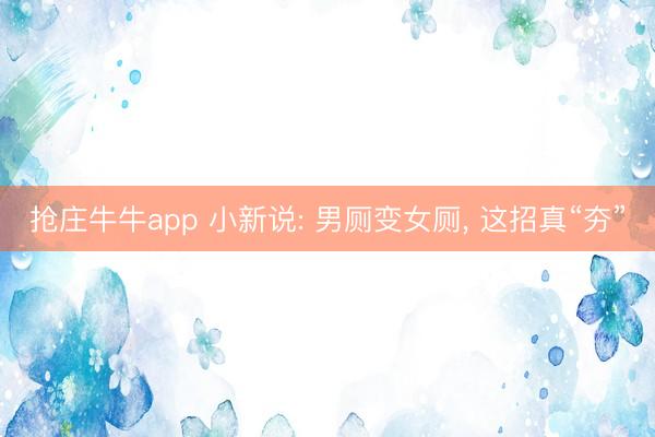抢庄牛牛app 小新说: 男厕变女厕， 这招真“夯”