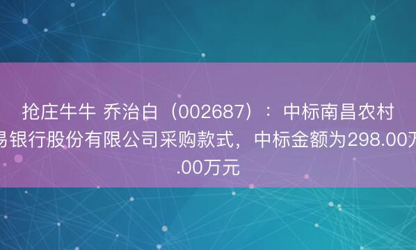 抢庄牛牛 乔治白（002687）：中标南昌农村交易银行股份有限公司采购款式，中标金额为298.00万元