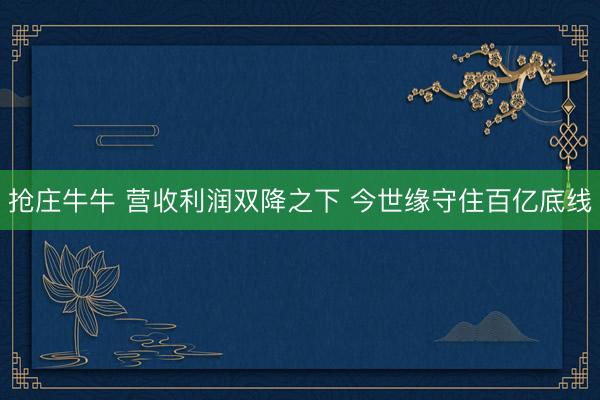 抢庄牛牛 营收利润双降之下 今世缘守住百亿底线