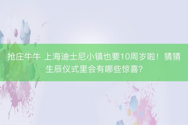 抢庄牛牛 上海迪士尼小镇也要10周岁啦！猜猜生辰仪式里会有哪些惊喜？