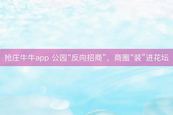 抢庄牛牛app 公园“反向招商”，商圈“装”进花坛