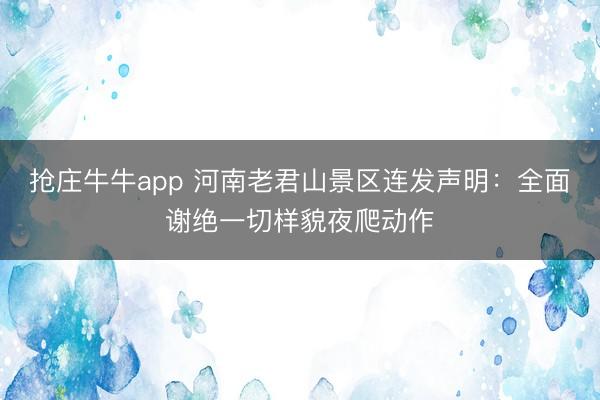 抢庄牛牛app 河南老君山景区连发声明：全面谢绝一切样貌夜爬动作