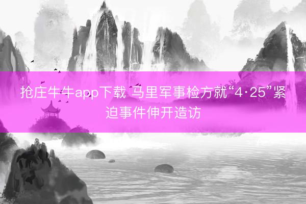 抢庄牛牛app下载 马里军事检方就“4·25”紧迫事件伸开造访