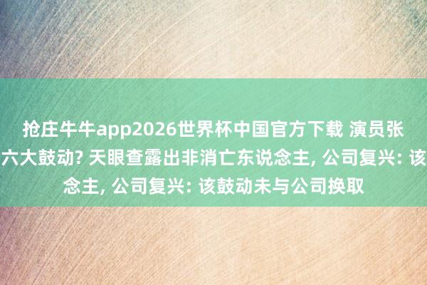 抢庄牛牛app2026世界杯中国官方下载 演员张凌赫成节能风电第六大鼓动? 天眼查露出非消亡东说念主， 公司复兴: 该鼓动未与公司换取