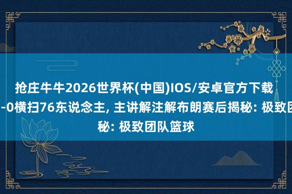 抢庄牛牛2026世界杯(中国)IOS/安卓官方下载 尼克斯4-0横扫76东说念主， 主讲解注解布朗赛后揭秘: 极致团队篮球