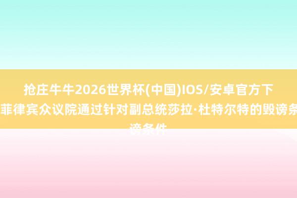 抢庄牛牛2026世界杯(中国)IOS/安卓官方下载 菲律宾众议院通过针对副总统莎拉·杜特尔特的毁谤条件