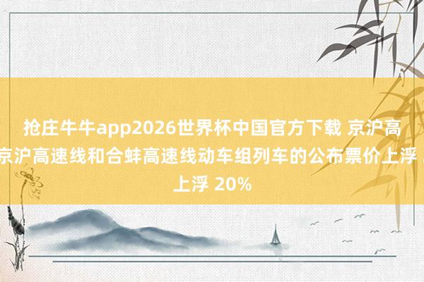抢庄牛牛app2026世界杯中国官方下载 京沪高铁: 京沪高速线和合蚌高速线动车组列车的公布票价上浮 20%