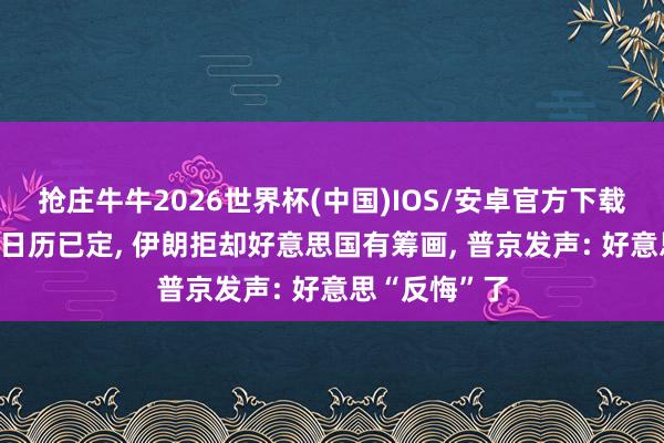 抢庄牛牛2026世界杯(中国)IOS/安卓官方下载 特朗普访华日历已定， 伊朗拒却好意思国有筹画， 普京发声: 好意思“反悔”了