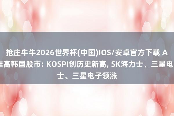 抢庄牛牛2026世界杯(中国)IOS/安卓官方下载 AI飞腾推高韩国股市: KOSPI创历史新高， SK海力士、三星电子领涨