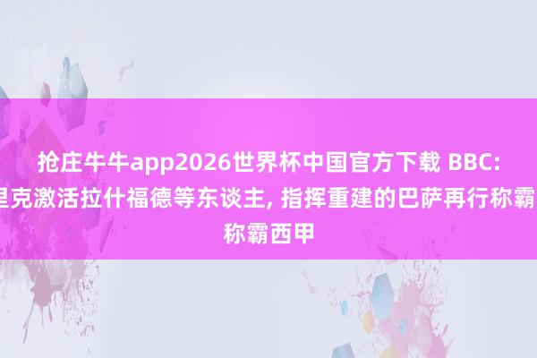 抢庄牛牛app2026世界杯中国官方下载 BBC: 弗里克激活拉什福德等东谈主， 指挥重建的巴萨再行称霸西甲