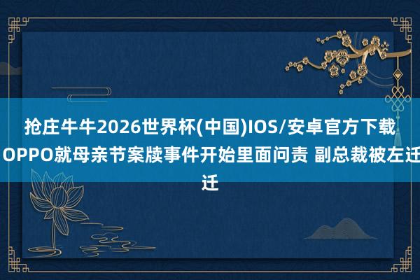 抢庄牛牛2026世界杯(中国)IOS/安卓官方下载 OPPO就母亲节案牍事件开始里面问责 副总裁被左迁