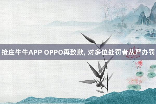 抢庄牛牛APP OPPO再致歉， 对多位处罚者从严办罚