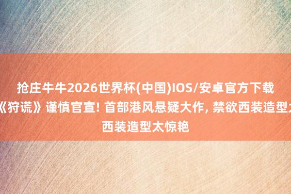 抢庄牛牛2026世界杯(中国)IOS/安卓官方下载 成毅《狩谎》谨慎官宣! 首部港风悬疑大作， 禁欲西装造型太惊艳