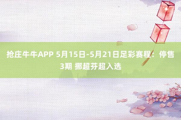 抢庄牛牛APP 5月15日-5月21日足彩赛程：停售3期 挪超芬超入选