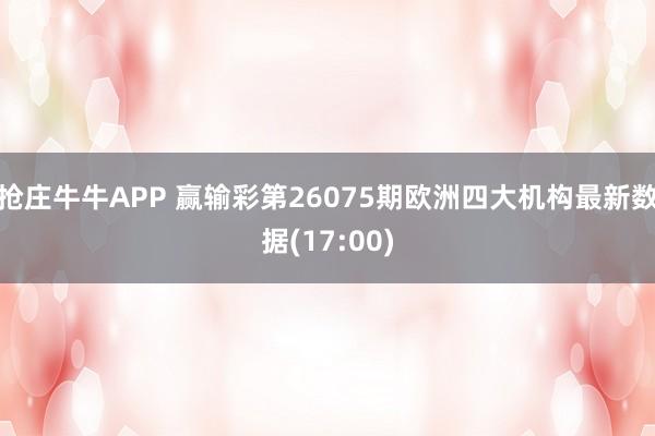 抢庄牛牛APP 赢输彩第26075期欧洲四大机构最新数据(17:00)