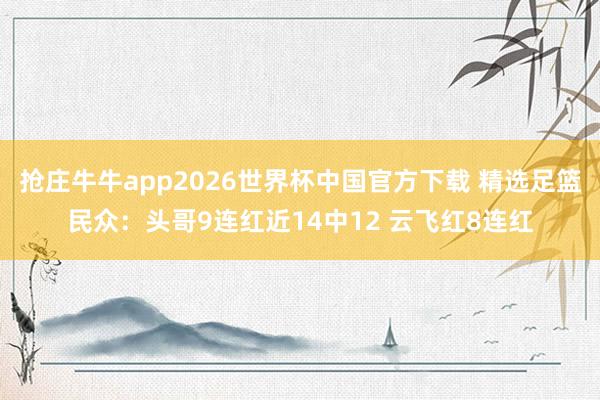 抢庄牛牛app2026世界杯中国官方下载 精选足篮民众:头哥9连红近14中12 云飞红8连红