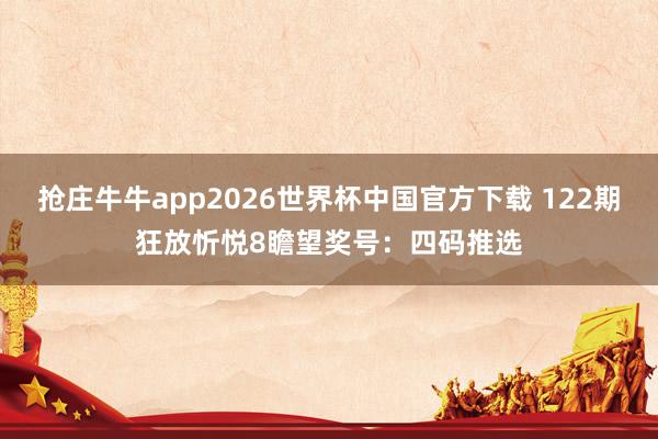 抢庄牛牛app2026世界杯中国官方下载 122期狂放忻悦8瞻望奖号:四码推选