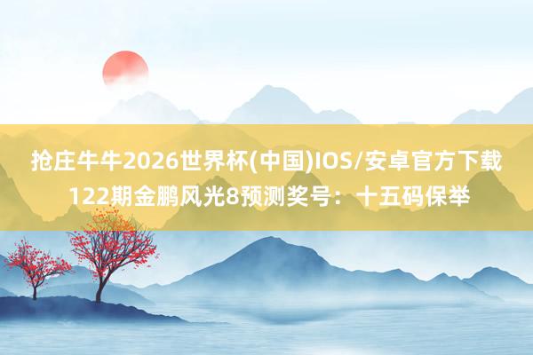 抢庄牛牛2026世界杯(中国)IOS/安卓官方下载 122期金鹏风光8预测奖号:十五码保举