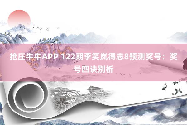 抢庄牛牛APP 122期李笑岚得志8预测奖号:奖号四诀别析