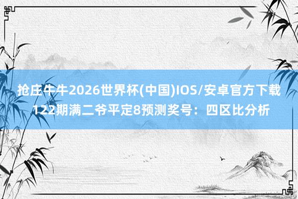 抢庄牛牛2026世界杯(中国)IOS/安卓官方下载 122期满二爷平定8预测奖号：四区比分析