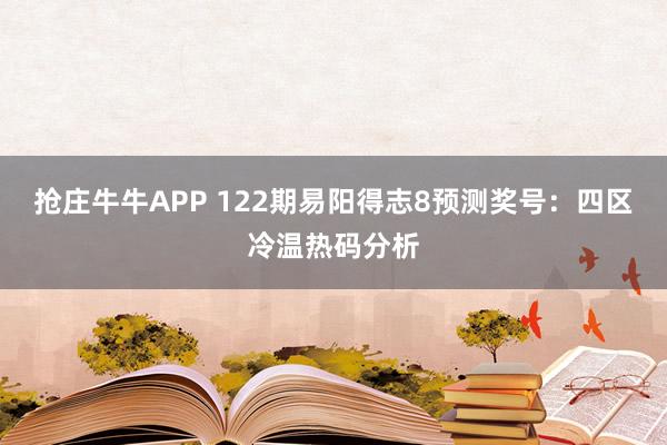 抢庄牛牛APP 122期易阳得志8预测奖号：四区冷温热码分析