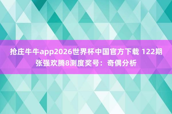 抢庄牛牛app2026世界杯中国官方下载 122期张强欢腾8测度奖号：奇偶分析