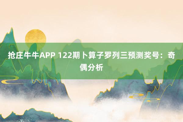 抢庄牛牛APP 122期卜算子罗列三预测奖号:奇偶分析