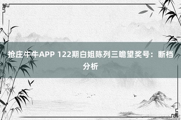 抢庄牛牛APP 122期白姐陈列三瞻望奖号：断档分析
