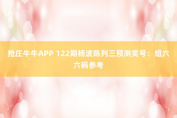 抢庄牛牛APP 122期杨波陈列三预测奖号:组六六码参考