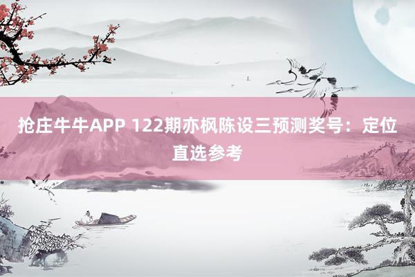 抢庄牛牛APP 122期亦枫陈设三预测奖号：定位直选参考