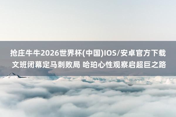 抢庄牛牛2026世界杯(中国)IOS/安卓官方下载 文班闭幕定马刺败局 哈珀心性观察启超巨之路