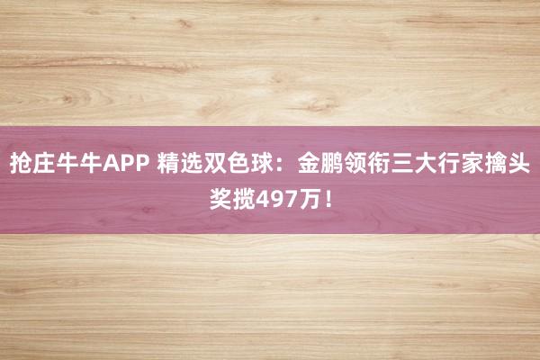抢庄牛牛APP 精选双色球:金鹏领衔三大行家擒头奖揽497万!