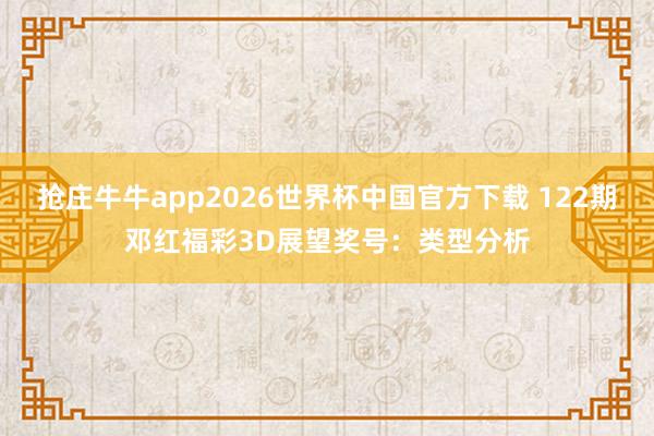 抢庄牛牛app2026世界杯中国官方下载 122期邓红福彩3D展望奖号：类型分析