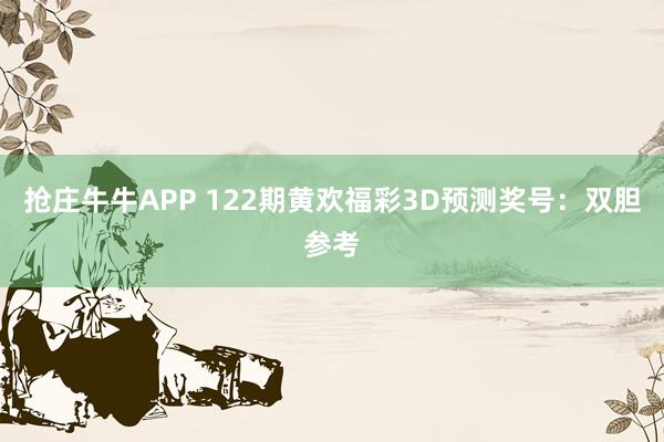 抢庄牛牛APP 122期黄欢福彩3D预测奖号：双胆参考