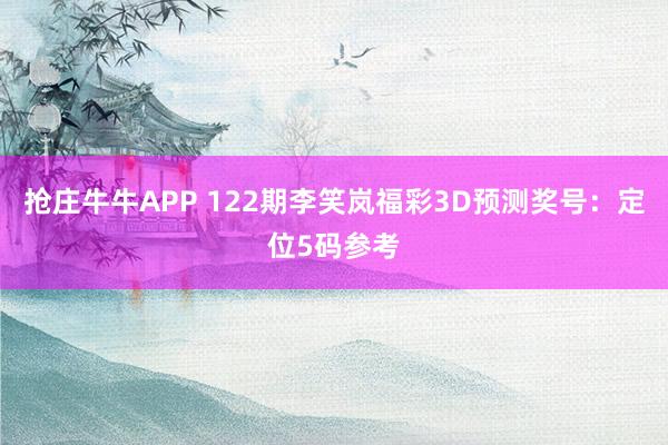 抢庄牛牛APP 122期李笑岚福彩3D预测奖号：定位5码参考