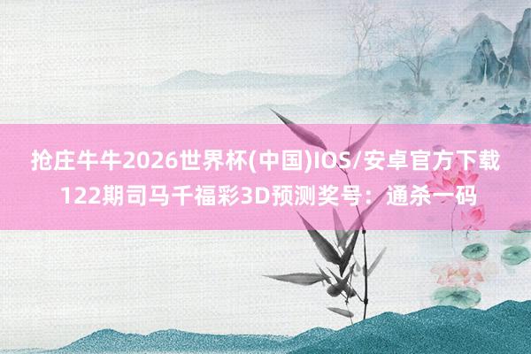 抢庄牛牛2026世界杯(中国)IOS/安卓官方下载 122期司马千福彩3D预测奖号：通杀一码