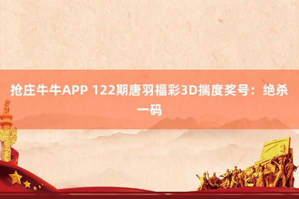抢庄牛牛APP 122期唐羽福彩3D揣度奖号：绝杀一码