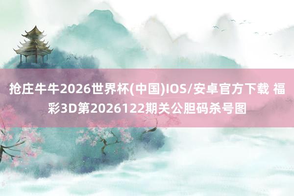 抢庄牛牛2026世界杯(中国)IOS/安卓官方下载 福彩3D第2026122期关公胆码杀号图