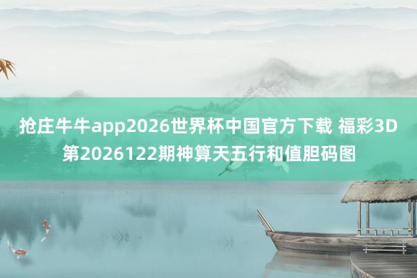 抢庄牛牛app2026世界杯中国官方下载 福彩3D第2026122期神算天五行和值胆码图