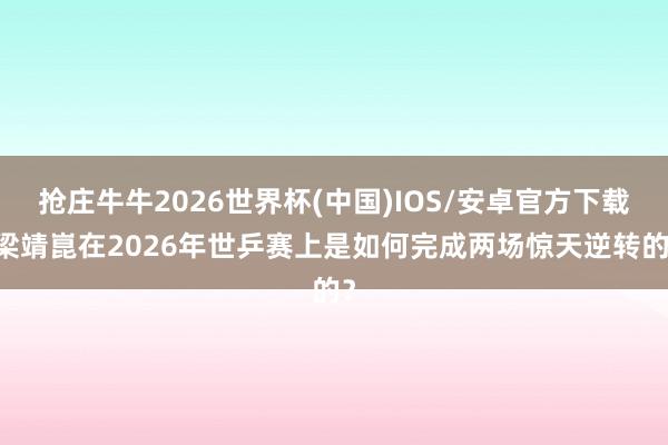 抢庄牛牛2026世界杯(中国)IOS/安卓官方下载 梁靖崑在2026年世乒赛上是如何完成两场惊天逆转的？