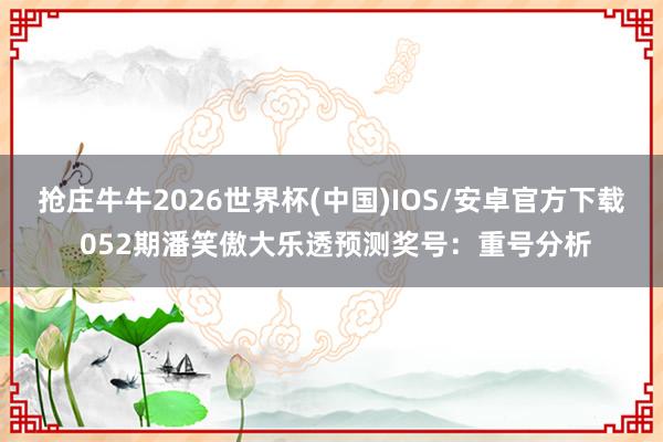 抢庄牛牛2026世界杯(中国)IOS/安卓官方下载 052期潘笑傲大乐透预测奖号：重号分析