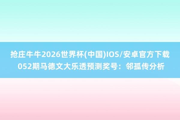 抢庄牛牛2026世界杯(中国)IOS/安卓官方下载 052期马德文大乐透预测奖号:邻孤传分析