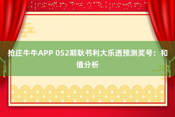 抢庄牛牛APP 052期耿书利大乐透预测奖号：和值分析