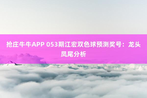 抢庄牛牛APP 053期江宏双色球预测奖号：龙头凤尾分析