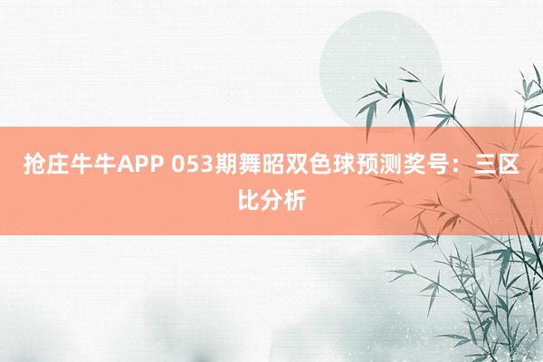 抢庄牛牛APP 053期舞昭双色球预测奖号：三区比分析