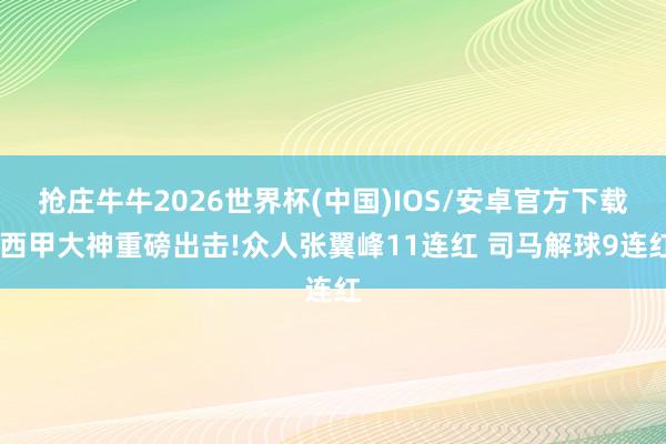 抢庄牛牛2026世界杯(中国)IOS/安卓官方下载 西甲大神重磅出击!众人张翼峰11连红 司马解球9连红