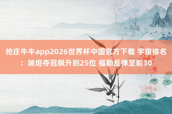 抢庄牛牛app2026世界杯中国官方下载 宇宙排名：瑞坦夺冠飙升到25位 福勒反弹至前30