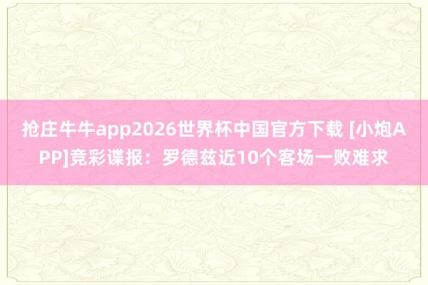 抢庄牛牛app2026世界杯中国官方下载 [小炮APP]竞彩谍报：罗德兹近10个客场一败难求
